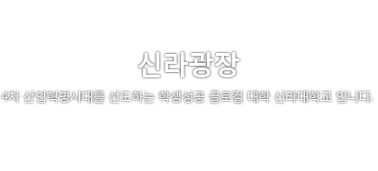 신라광장. 4차 산업혁명시대를 선도하는 학생성공 글로컬 대학 신라대학교 입니다.